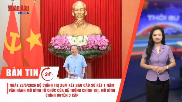 [Video] Thời sự 24h ngày 21/6/2026: Ngày 26/6/2026, Bộ Chính trị xem xét báo cáo sơ kết một năm vận hành mô hình tổ chức của hệ thống chính trị, mô hình chính quyền 3 cấp
