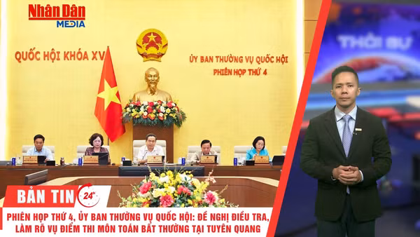 [Video] Thời sự 24h ngày 14/7/2026: Phiên họp thứ 4, Ủy ban Thường vụ Quốc hội: Đề nghị điều tra, làm rõ vụ điểm thi môn Toán bất thường tại Tuyên Quang