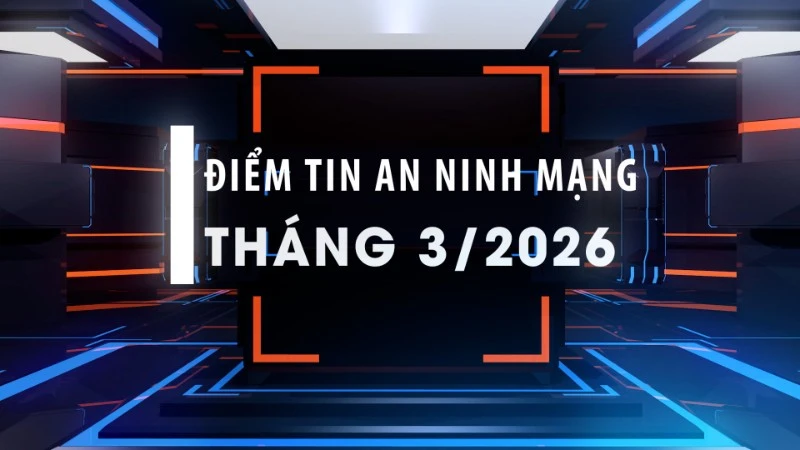Điểm Tin An Ninh Mạng Tháng 3/2026: Hàng Loạt Chiến Dịch Triệt Phá Lừa Đảo Trên Không Gian Mạng