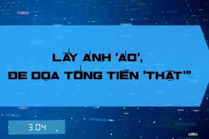 Lấy ảnh “ảo”, đe dọa tống tiền “thật"