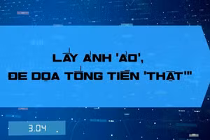 Lấy ảnh “ảo”, đe dọa tống tiền “thật"