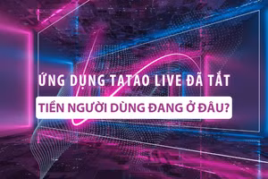 Ứng dụng Tatao live đã tắt: Tiền người dùng đang ở đâu?