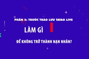 Phần 2: Trước trào lưu Tatao live - Làm gì để không trở thành nạn nhân?.