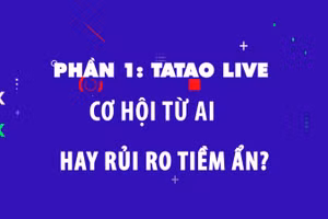 Phần 1: Tatao live - Cơ hội từ AI hay rủi ro tiềm ẩn?.