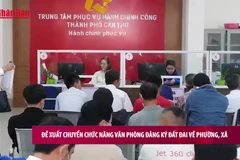 [Video] Đề xuất chuyển chức năng văn phòng đăng ký đất đai về cấp xã