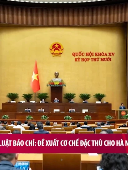 [Video] Sửa đổi Luật Báo chí: Đề xuất cơ chế đặc thù cho Hà Nội và TP Hồ Chí Minh