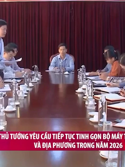 [Video] Thủ tướng yêu cầu tiếp tục tinh gọn bộ máy Trung ương và địa phương trong năm 2026