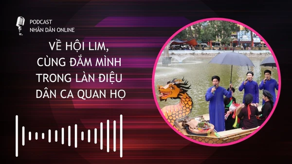[Podcast] Về hội Lim, cùng đắm mình trong làn điệu dân ca quan họ