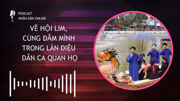 [Podcast] Về hội Lim, cùng đắm mình trong làn điệu dân ca quan họ