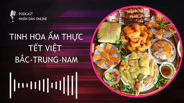 [Podcast] Tinh hoa ẩm thực Tết Việt bắc-trung-nam