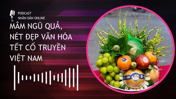 [Podcast] Mâm ngũ quả, nét đẹp văn hóa Tết cổ truyền Việt Nam