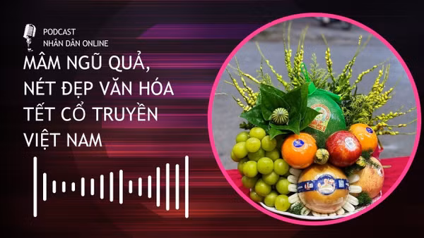 [Podcast] Mâm ngũ quả, nét đẹp văn hóa Tết cổ truyền Việt Nam