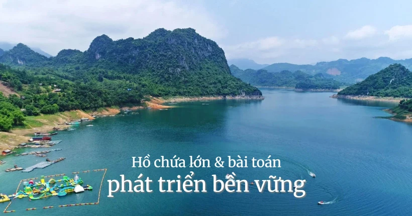Hồ chứa lớn & bài toán phát triển bền vững