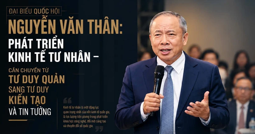 Đại biểu Quốc hội Nguyễn Văn Thân: “Chuyển từ tư duy quản sang tư duy kiến tạo và tin tưởng