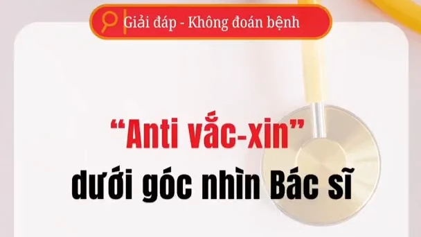 Video chống vaccine dưới góc nhìn bác sĩ: Sự thật đằng sau những luận điệu sai lệch