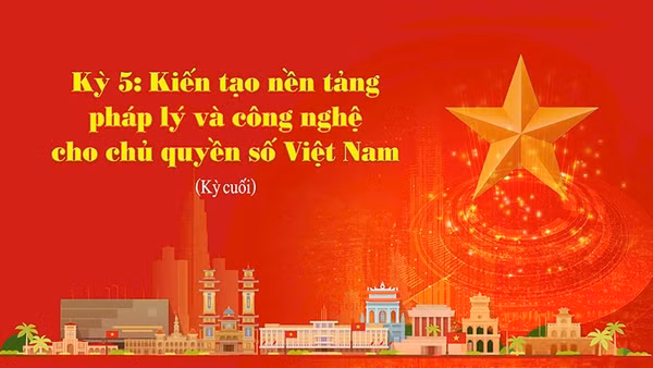 Kiến tạo nền tảng pháp lý và công nghệ cho chủ quyền số Việt Nam