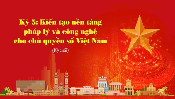 Kiến tạo nền tảng pháp lý và công nghệ cho chủ quyền số Việt Nam