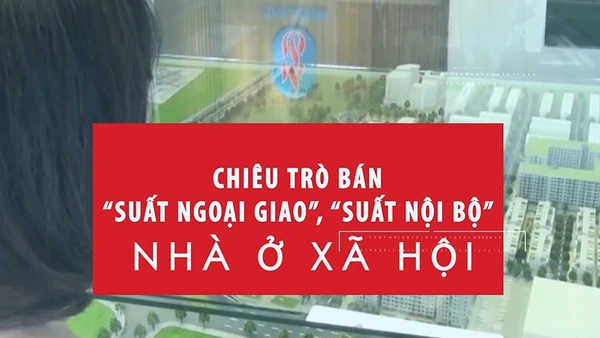 [Video] Chiêu trò bán “suất ngoại giao”, “suất nội bộ” nhà ở xã hội