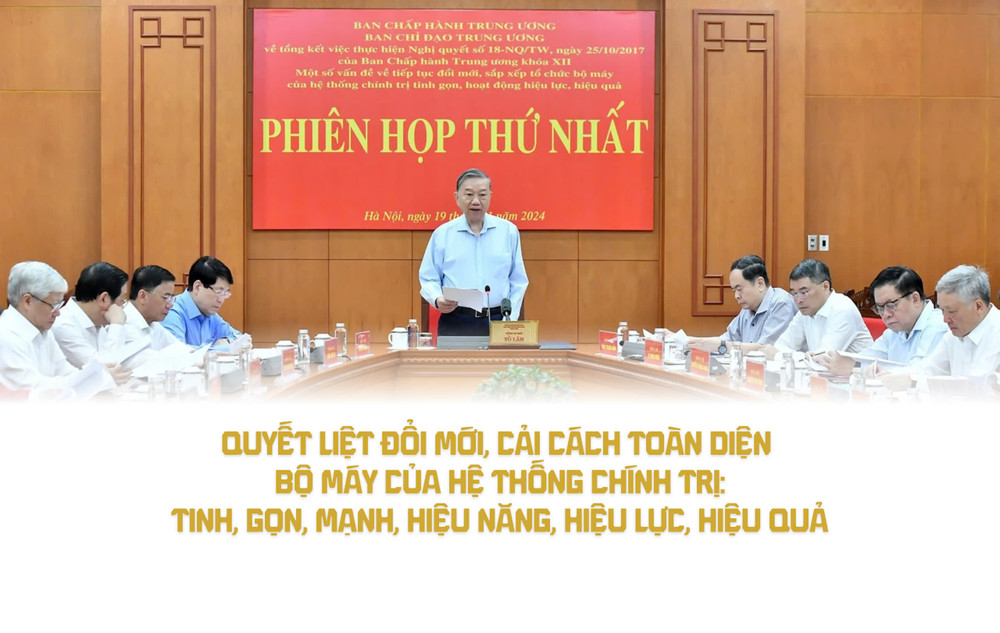 Quyết liệt đổi mới, cải cách toàn diện bộ máy của hệ thống chính trị: tinh, gọn, mạnh, hiệu năng, hiệu lực, hiệu quả 