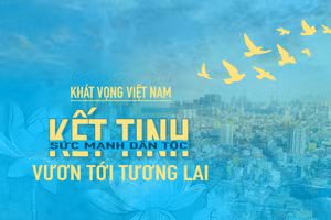 Kỳ 5: Khát vọng Việt Nam: Kết tinh sức mạnh dân tộc, vươn tới tương lai