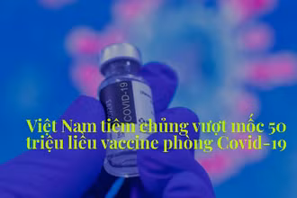 Việt Nam tiêm chủng vượt mốc 50 triệu liều vaccine phòng Covid-19