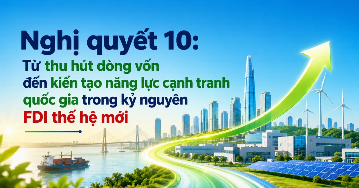Nghị quyết 10: Từ thu hút dòng vốn đến kiến tạo năng lực cạnh tranh quốc gia trong kỷ nguyên FDI thế hệ mới