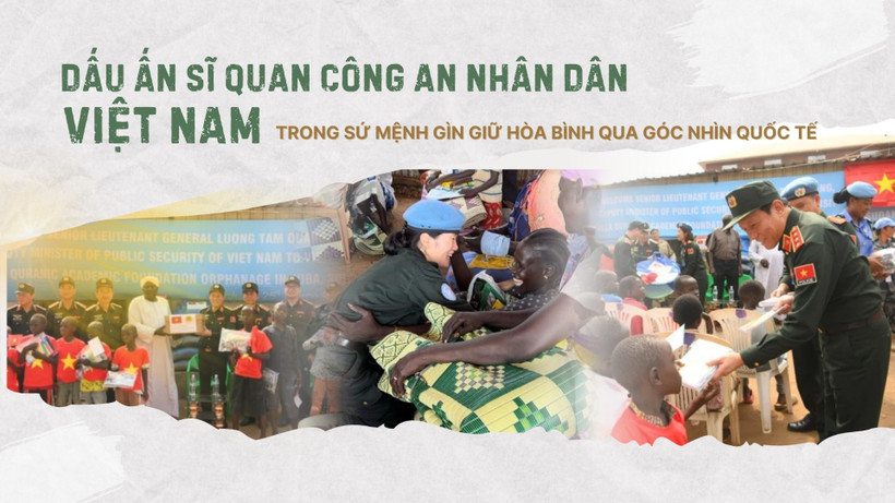 Dấu ấn sĩ quan Công an nhân dân Việt Nam trong sứ mệnh gìn giữ hòa bình qua góc nhìn quốc tế