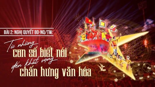 Nghị quyết 80-NQ/TW: Từ những con số “biết nói” đến khát vọng chấn hưng văn hóa