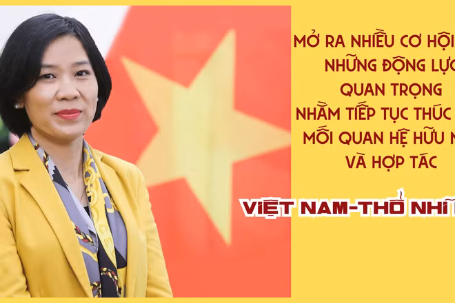 Mở ra nhiều cơ hội mới, những động lực quan trọng nhằm tiếp tục thúc đẩy mối quan hệ hữu nghị và hợp tác Việt Nam-Thổ Nhĩ Kỳ