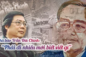 Nhà báo Trần Đức Chính: "Phải đi nhiều mới biết viết gì"