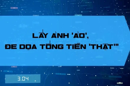 Lấy ảnh “ảo”, đe dọa tống tiền “thật"