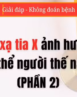 [Video] Bức xạ tia X ảnh hưởng cơ thể người thế nào - Phần 2