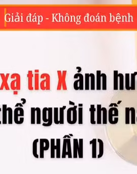 [Video] Bức xạ tia X ảnh hưởng cơ thể người thế nào - Phần 1