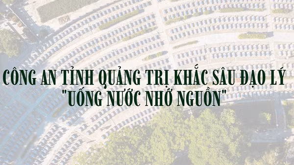 Công an tỉnh Quảng Trị khắc sâu đạo lý “Uống nước nhớ nguồn”