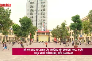 [Video] Hà Nội cho học sinh các trường nội đô nghỉ học 3 ngày phục vụ lễ diễu binh, diễu hành A80