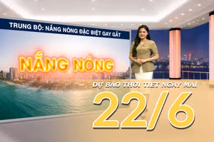 [Video] Dự báo thời tiết đêm nay và ngày mai ngày 22/6/2026: Bắc Bộ nắng nóng trên diện rộng, Trung Bộ có nơi nắng nóng đặc biệt gay gắt