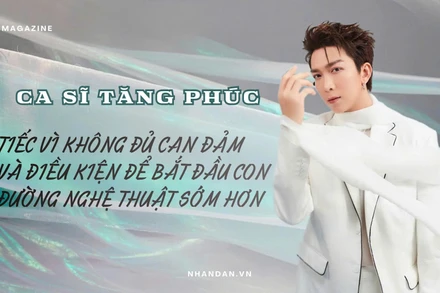 Ca sĩ Tăng Phúc: “Tiếc vì không đủ can đảm và điều kiện để bắt đầu con đường nghệ thuật sớm hơn”