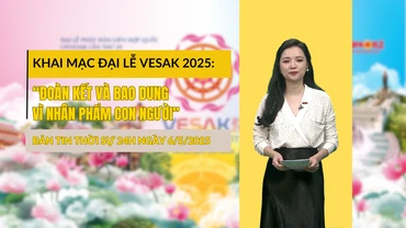 [Video] Thời sự 24h ngày 6/5/2025: Khai mạc Đại lễ Vesak 2025: “Đoàn kết và bao dung vì nhân phẩm con người”