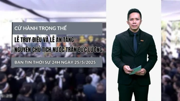 [Video] Thời sự 24h ngày 25/5/2025: Cử hành trọng thể Lễ truy điệu và Lễ an táng nguyên Chủ tịch nước Trần Đức Lương