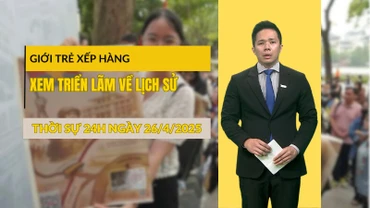 [Video] Thời sự 24h ngày 26/4/2025: Giới trẻ xếp hàng xem triển lãm về lịch sử