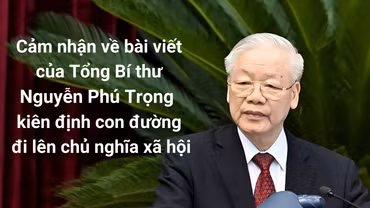 Cảm nhận về bài viết của Tổng Bí thư Nguyễn Phú Trọng kiên định con đường đi lên chủ nghĩa xã hội