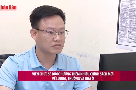 [Video] Viên chức sẽ được hưởng thêm nhiều chính sách mới về lương, thưởng và nhà ở 