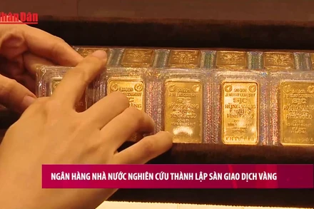 [Video] Ngân hàng Nhà nước nghiên cứu thành lập sàn giao dịch vàng
