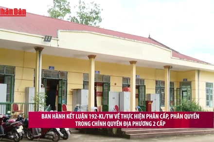 [Video] Ban hành Kết luận về thực hiện phân cấp, phân quyền trong chính quyền địa phương 2 cấp