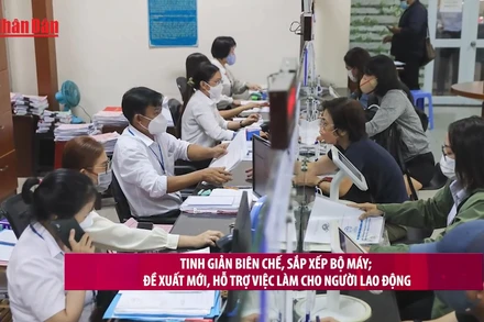[Video] Tinh giản biên chế, sắp xếp bộ máy: Đề xuất mới, hỗ trợ việc làm cho người lao động