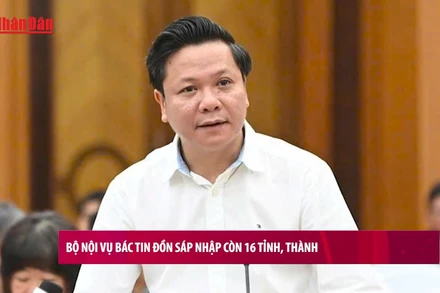 [Video] Bộ Nội vụ bác tin đồn sáp nhập còn 16 tỉnh, thành