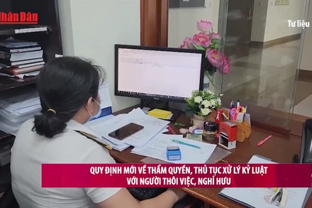 [Video] Quy định mới về thẩm quyền, thủ tục xử lý kỷ luật với người thôi việc, nghỉ hưu