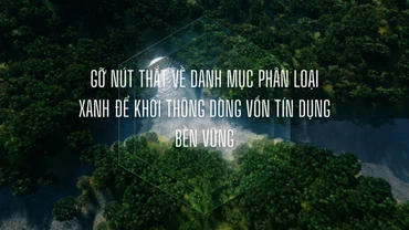 Gỡ nút thắt về danh mục phân loại xanh để khơi thông dòng vốn tín dụng bền vững