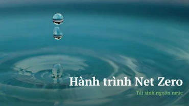 Hành trình Net Zero: "Tái sinh” nguồn nước