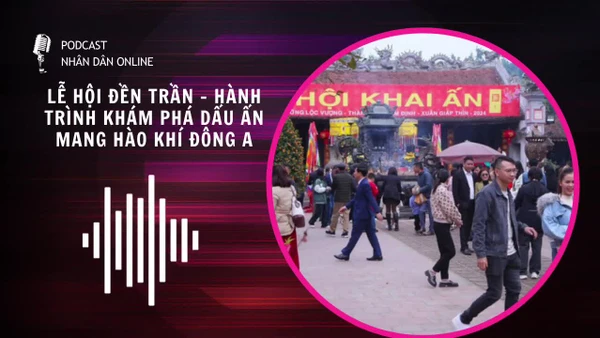 [Podcast] Lễ hội Đền Trần – Hành trình khám phá dấu ấn mang Hào Khí Đông A